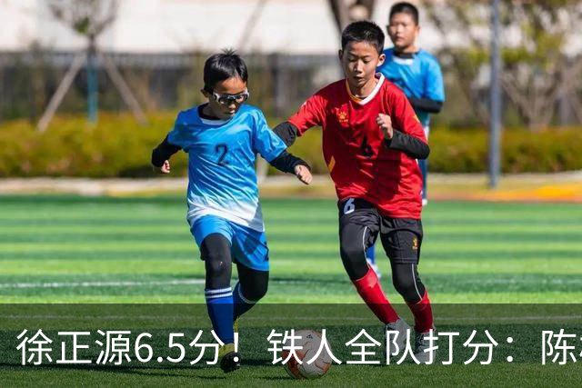 徐正源6.5分！铁人全队打分：陈彬彬8.0分最高！姆本扎最低，3将刚及格