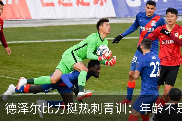 德泽尔比力挺热刺青训：年龄不是标准，场上表现说了算