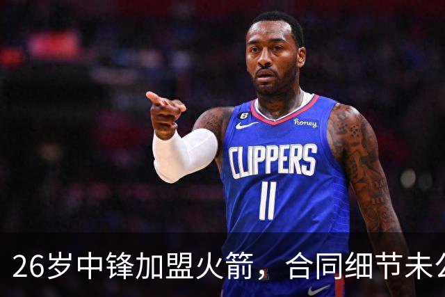26岁中锋加盟火箭，合同细节未公布！15人阵容满员，或签训练营合同