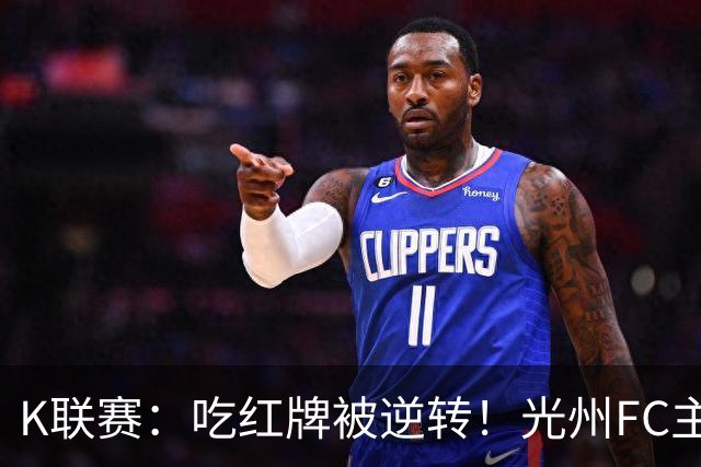 K联赛：吃红牌被逆转！光州FC主场1比2不敌济州SK